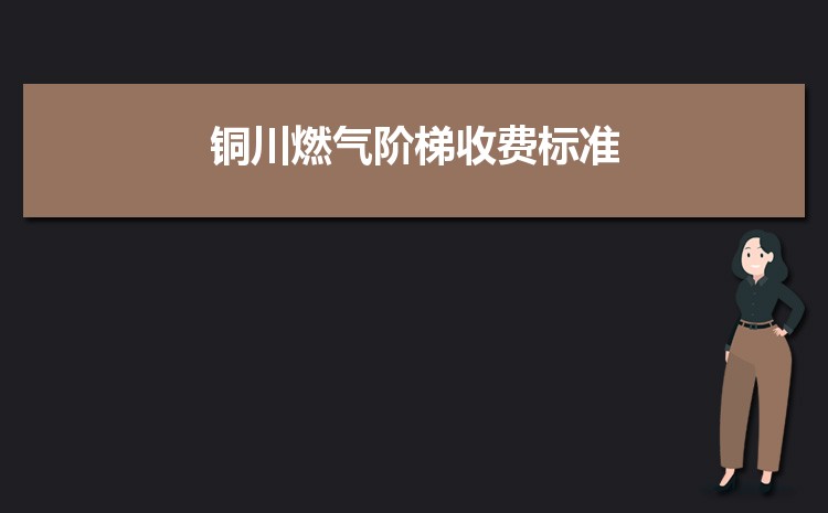 2022年铜川燃气阶梯收费标准,铜川天然气第一阶梯多少方 2022年铜川燃气阶梯收费标准,铜川天然气第一阶梯多少方