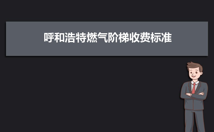 2022年呼和浩特燃气阶梯收费标准，呼和浩特天然气第一阶梯多少方