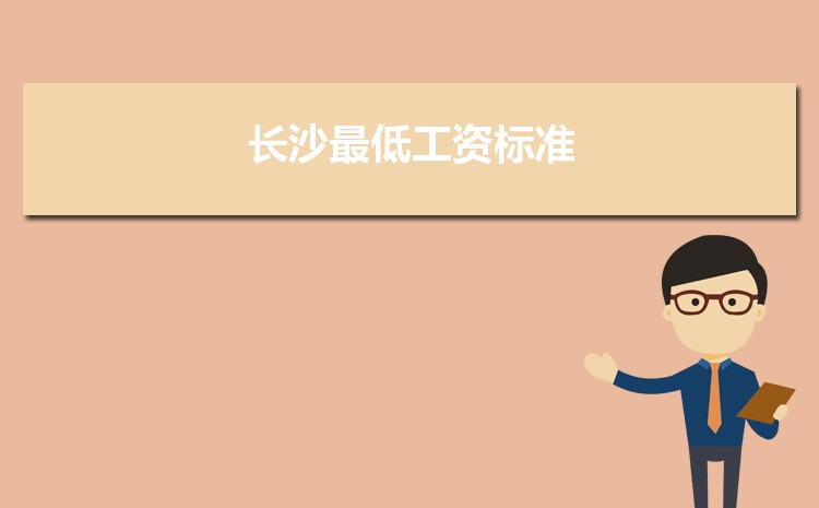 2022年长沙最低工资标准是多少钱一个月,长沙最低工资标准国家规定 2022年长沙最低工资标准是多少钱一个月,长沙最低工资标准国家规定