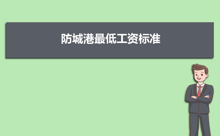 2022年防城港最低工资标准是多少钱一个月，防城港最低工资标准国家规定 