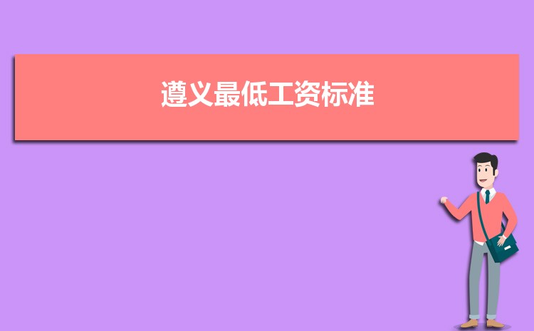 2022年遵义最低工资标准是多少钱一个月，遵义最低工资标准国家规定  