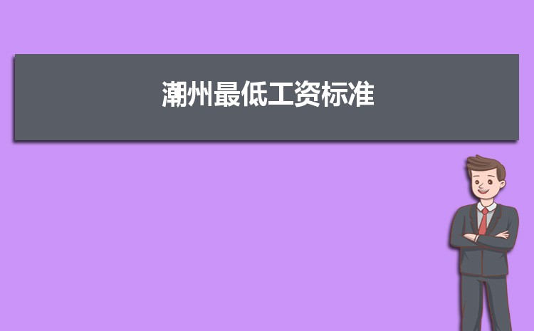 2022年潮州最低工资标准是多少钱一个月,潮州最低工资标准国家规定 2022年潮州最低工资标准是多少钱一个月,潮州最低工资标准国家规定
