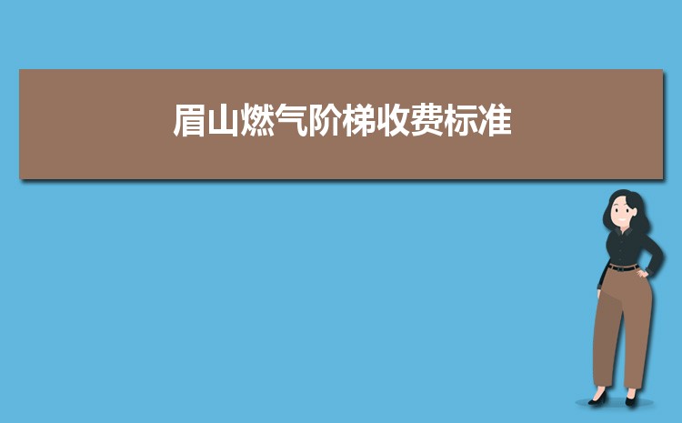 2022年眉山燃气阶梯收费标准,眉山天然气第一阶梯多少方 2022年眉山燃气阶梯收费标准,眉山天然气第一阶梯多少方