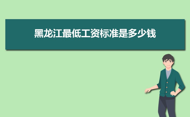 2022年黑龙江最低工资标准是多少钱,具体上调政策规定 2022年黑龙江最低工资标准是多少钱,具体上调政策规定