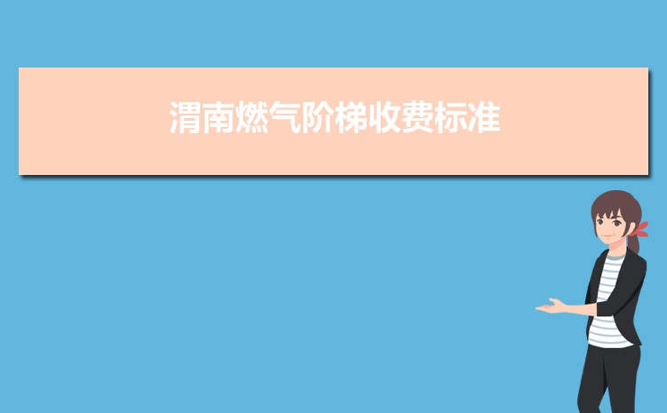 2022年渭南燃气阶梯收费标准,渭南天然气第一阶梯多少方 2022年渭南燃气阶梯收费标准,渭南天然气第一阶梯多少方