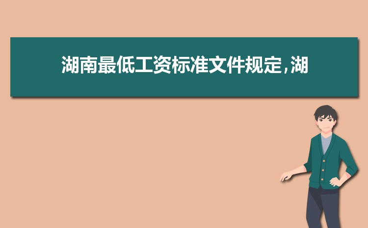 2022年湖南最低工资标准是多少钱,具体上调政策规定 2022年湖南最低工资标准是多少钱,具体上调政策规定