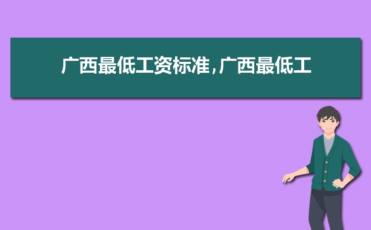 2022年广西最低工资标准是多少钱,具体上调政策规定 2022年广西最低工资标准是多少钱,具体上调政策规定