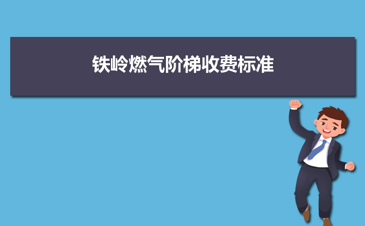 2022年铁岭燃气阶梯收费标准，铁岭天然气第一阶梯多少方