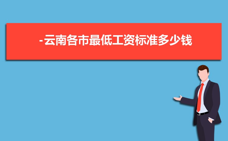 2022年云南最低工资标准是多少钱，具体上调政策规定