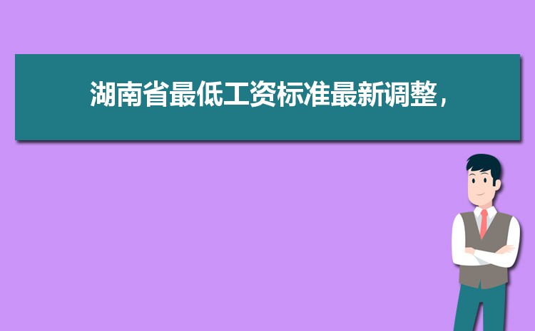 2022年湖南最低工资标准是多少钱,具体上调政策规定 2022年湖南最低工资标准是多少钱,具体上调政策规定