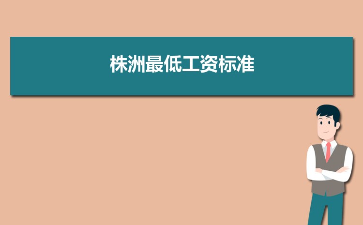 2022年株洲最低工资标准是多少钱一个月,株洲最低工资标准国家规定 2022年株洲最低工资标准是多少钱一个月,株洲最低工资标准国家规定