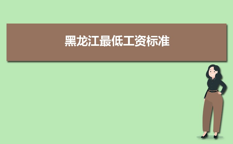 2022年黑龙江最低工资标准是多少钱,具体上调政策规定 2022年黑龙江最低工资标准是多少钱,具体上调政策规定