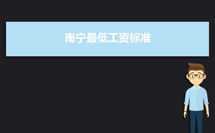 2022年南宁最低工资标准是多少钱一个月,南宁最低工资标准国家规定 2022年南宁最低工资标准是多少钱一个月,南宁最低工资标准国家规定