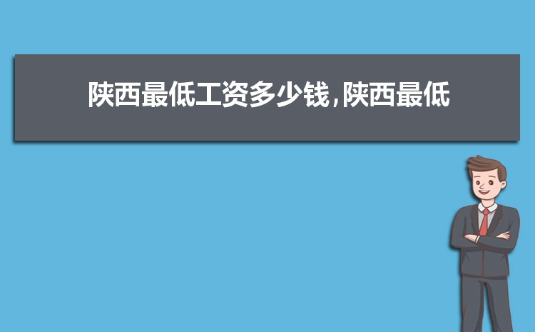 2022年陕西最低工资标准是多少钱，具体上调政策规定