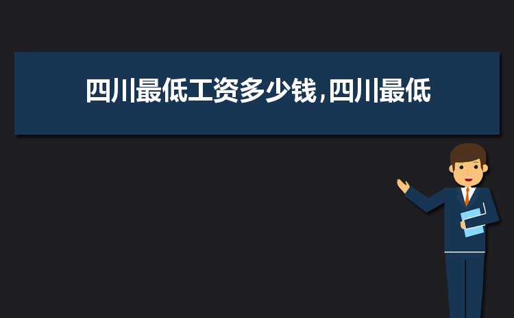 2022年四川最低工资标准是多少钱,具体上调政策规定 2022年四川最低工资标准是多少钱,具体上调政策规定