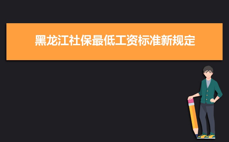 2022年黑龙江最低工资标准是多少钱,具体上调政策规定 2022年黑龙江最低工资标准是多少钱,具体上调政策规定