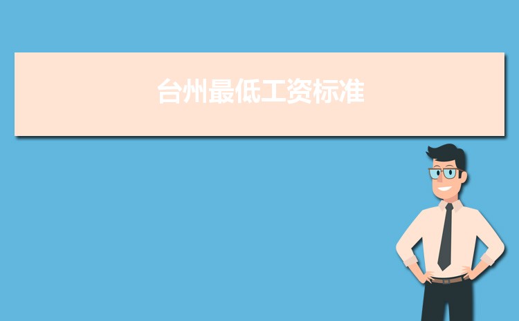 2022年台州最低工资标准是多少钱一个月,台州最低工资标准国家规定 2022年台州最低工资标准是多少钱一个月,台州最低工资标准国家规定