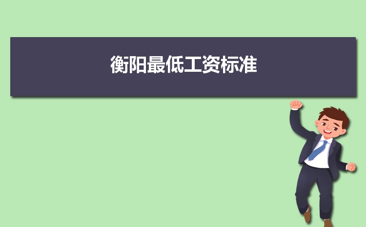 2022年衡阳最低工资标准是多少钱一个月,衡阳最低工资标准国家规定 2022年衡阳最低工资标准是多少钱一个月,衡阳最低工资标准国家规定