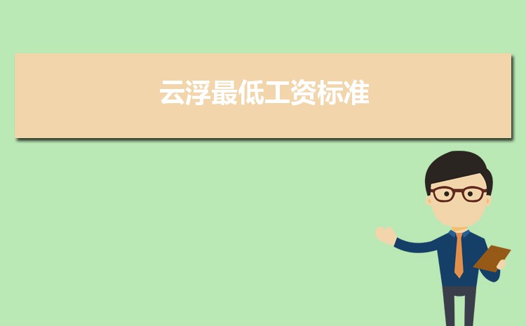 2022年云浮最低工资标准是多少钱一个月,云浮最低工资标准国家规定 2022年云浮最低工资标准是多少钱一个月,云浮最低工资标准国家规定