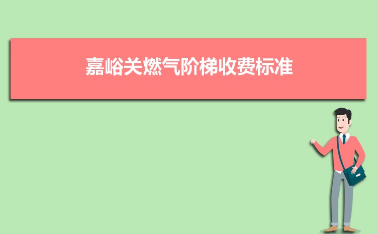 2022年嘉峪关燃气阶梯收费标准,嘉峪关天然气第一阶梯多少方 2022年嘉峪关燃气阶梯收费标准,嘉峪关天然气第一阶梯多少方
