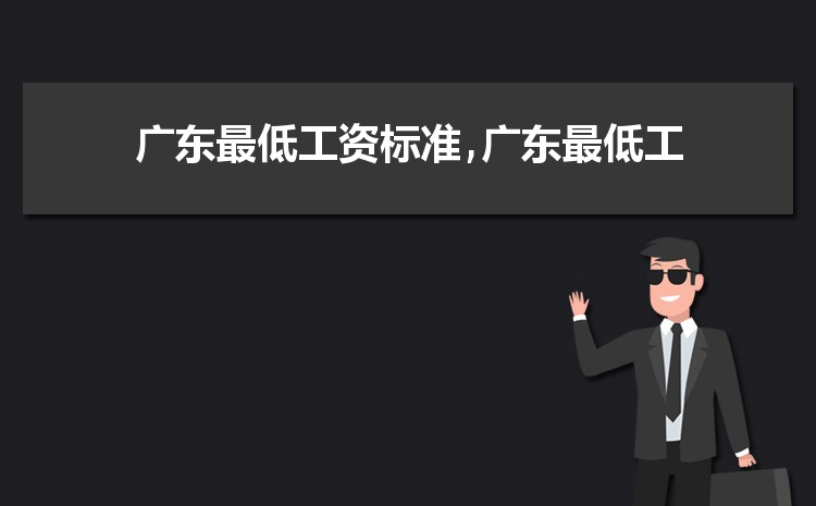 2022年广东最低工资标准是多少钱,具体上调政策规定 2022年广东最低工资标准是多少钱,具体上调政策规定